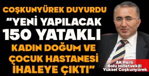 COŞKUNYÜREK DUYURDU “150 YATAKLI KADIN DOĞUM VE ÇOCUK HASTANESİ İHALEYE ÇIKTI”