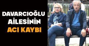 DAVARCIOĞLU AİLESİNİN ACI KAYBI