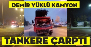 DEMİR YÜKLÜ KAMYON TANKERE ÇARPTI