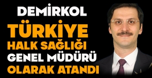 DEMİRKOL, TÜRKİYE HALK SAĞLIĞI GENEL MÜDÜRÜ OLARAK ATANDI