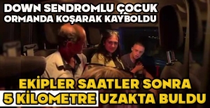 DOWN SENDROMLU ÇOCUK ORMANDA KOŞARAK KAYBOLDU... EKİPLER SAATLER SONRA 5 KİLOMETRE UZAKTA BULDU