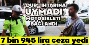 “DUR” İHTARINA UYMADI MOTOSİKLETİ  BAĞLANDI: 7 BİN 945 LİRA CEZA YEDİ