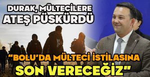 DURAK “BOLU’DA MÜLTECİ İSTİLASINA SON VERECEĞİZ”