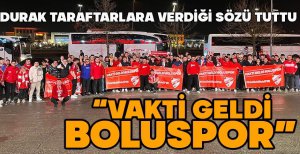 DURAK TARAFTARLARA VERDİĞİ SÖZÜ TUTTU   “VAKTİ GELDİ BOLUSPOR”