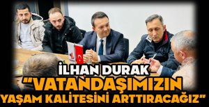 DURAK “VATANDAŞIMIZIN YAŞAM KALİTESİNİ ARTTIRACAĞIZ”