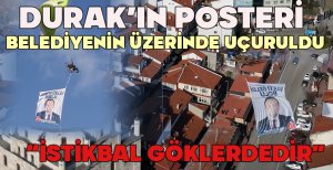 DURAK’IN POSTERİ BELEDİYENİN ÜZERİNDE UÇURULDU "İSTİKBAL GÖKLERDEDİR"