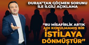 DURAK’TAN GÖÇMEN SORUNU İLE İLGİLİ AÇIKLAMA   “BU MİSAFİRLİK ARTIK ADI KONULMAMIŞ BİR İSTİLAYA DÖNMÜŞTÜR”