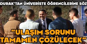 DURAK’TAN ÜNİVERSİTE ÖĞRENCİLERİNE SÖZ   “ULAŞIM SORUNU TAMAMEN ÇÖZÜLECEK”