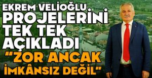 EKREM VELİOĞLU PROJELERİNİ TEK TEK AÇIKLADI "ZOR ANCAK İMKANSIZ DEĞİL"