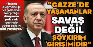 ERDOĞAN "GAZZE'DE YAŞANANLAR SAVAŞ DEĞİL SOYKIRIM GİRİŞİMİDİR"