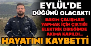 EYLÜL’DE  DÜĞÜNÜ OLACAKTI...BAKIM ÇALIŞMASI  YAPMAK İÇİN ÇIKTIĞI  ELEKTRİK DİREĞİNDE  AKIMA KAPILDI... HAYATINI KAYBETTİ