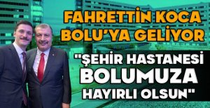 FAHRETTİN KOCA BOLU'YA GELİYOR... "ŞEHİR HASTANESİ BOLUMUZA HAYIRLI OLSUN"