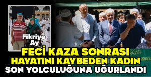 FECİ KAZADA HAYATINI KAYBEDEN KADIN SON YOLCULUĞUNA UĞURLANDI