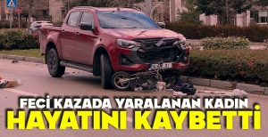 FECİ KAZADA YARALANAN KADIN HAYATINI KAYBETTİ