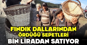 FINDIK DALLARINDAN ÖRDÜĞÜ SEPETLERİ BİN LİRADAN SATIYOR