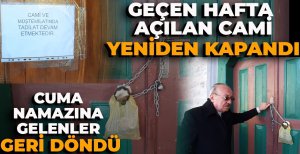 GEÇEN HAFTA AÇILAN CAMİ YENİDEN KAPANDI... CUMA NAMAZINA GELENLER GERİ DÖNDÜ