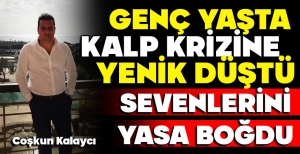 GENÇ YAŞTA KALP KRİZİNE YENİK DÜŞTÜ....