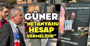 GÜNER: “NETANYAHU HESAP VERMELİDİR”