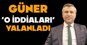 GÜNER O İDDİALARI YALANLADI