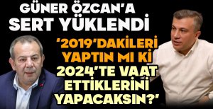 GÜNER, ÖZCAN'A SERT YÜKLENDİ “2019’ DAKİLERİ YAPTIN MI Kİ 2024’TE VAAT ETTİKLERİNİ YAPACAKSIN?”