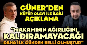 GÜNER'DEN KÜFÜR OLAYI İLE İLGİLİ AÇIKLAMA "MAKAMININ AĞIRLIĞINI KALDIRAMAYACAĞI DAHA İLK GÜNDEN BELLİ OLMUŞTUR"