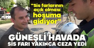 GÜNEŞLİ HAVADA SİS FARI YAKINCA CEZA YEDİ "SİS FARLARININ AÇIK OLMASI HOŞUMA GİDİYOR"
