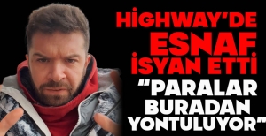 HİGHWAY’DE ESNAF İSYAN ETTİ