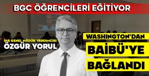 İHA’NIN BEL KEMİĞİ ÖZGÜR YORUL WASHINGTON'DAN BAİBÜ'YE BAĞLANDI