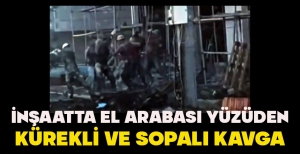 İNŞAATTA EL ARABASI YÜZÜDEN KÜREKLİ VE SOPALI KAVGA