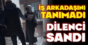 İŞ ARKADAŞINI TANIMADI, DİLENCİ SANDI