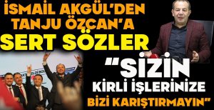 İSMAİL AKGÜL'DEN TANJU ÖZCAN'A SERT SÖZLER "SİZİN KİRLİ İŞLERİNİZE BİZİ KARIŞTIRMAYIN"