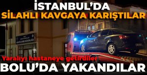 İSTANBUL'DA SİLAHLI KAVGAYA KARIŞTILAR... YARALIYI HASTANEYE GETİRDİLER... BOLU'DA YAKALANDILAR