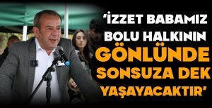 “İZZET BABAMIZ, BOLU HALKININ GÖNLÜNDE SONSUZA DEK YAŞAYACAKTIR”