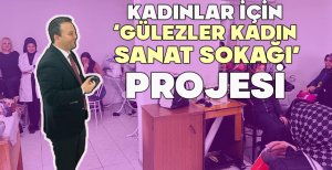 KADINLAR İÇİN ‘GÜLEZLER KADIN SANAT SOKAĞI’ PROJESİ