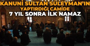 KANUNİ SULTAN SÜLEYMAN'IN YAPTIRDIĞI CAMİDE 7 YIL SONRA İLK NAMAZ
