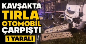 KAVŞAKTA TIRLA OTOMOBİL ÇARPIŞTI: 1 YARALI