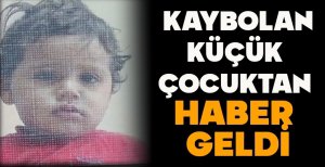 KAYBOLAN KÜÇÜK ÇOCUKTAN HABER GELDİ