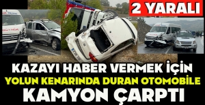 KAZAYI HABER VERMEK İÇİN  YOLUN KENARINDA DURAN OTOMOBİLE KAMYON ÇARPTI: 2 YARALI