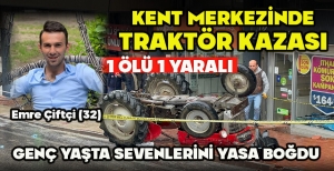 KENT MERKEZİNDE TRAKTÖR KAZASI: 1 ÖLÜ, 1 YARALI