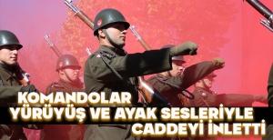 KOMANDOLAR MARŞLAR VE AYAK SESLERİYLE CADDEYİ İNLETTİ