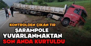 KONTROLDEN ÇIKAN TIR ŞARAMPOLE YUVARLANMAKTAN SON ANDA KURTULDU