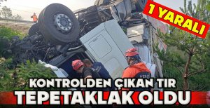 KONTROLDEN ÇIKAN TIR TEPETAKLAK OLDU: 1 YARALI