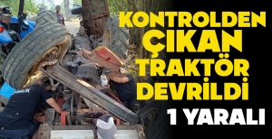 KONTROLDEN ÇIKAN TRAKTÖR DEVRİLDİ: 1 YARALI