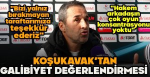 KOŞUKAVAK'TAN GALİBİYET DEĞERLENDİRMESİ "RAKİBİN ÇOK YÜKSEK MOTİVASYONU VARDI"