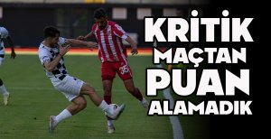 KRİTİK MAÇTAN PUAN ALAMADIK