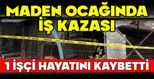 MADEN OCAĞINDA İŞ KAZASI... 1 İŞÇİ HAYATINI KAYBETTİ