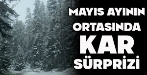 MAYIS AYININ ORTASINDA KAR SÜRPRİZİ