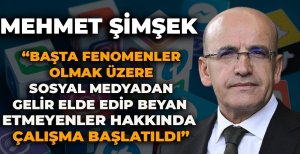 MEHMET ŞİMŞEK "BAŞTA FENOMENLER OLMAK ÜZERE SOSYAL MEDYADAN GELİR ELDE EDİP BEYAN ETMEYENLER HAKKINDA ÇALIŞMA BAŞLATILDI"