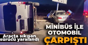 MİNİBÜS İLE OTOMOBİL ÇARPIŞTI: ARAÇTA SIKIŞAN SÜRÜCÜ YARALANDI
