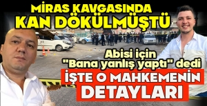 MİRAS KAVGASINDA  KAN DÖKÜLMÜŞTÜ... ABİSİ İÇİN "BANA YANLIŞ YAPTI" DEDİ... İŞTE O MAHKEMENİN DETAYLARI